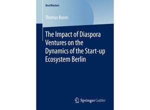 9783658163242 - BestMasters   The Impact of Diaspora Ventures on the Dynamics of the Start-up Ecosystem Berlin - Thomas Baron Kartoniert (TB)