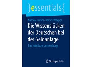 9783658164577 - Essentials   Die Wissenslücken der Deutschen bei der Geldanlage - Matthias Fischer Dominik Wagner Kartoniert (TB)