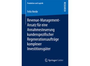 9783658207298 - Produktion und Logistik   Revenue-Management-Ansatz für eine Annahmesteuerung kundenspezifischer Regenerationsaufträge komplexer Investitionsgüter - Felix Herde Kartoniert (TB)