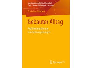 9783658210977 - Interdisziplinäre Architektur-Wissenschaft Praxis - Theorie - Methodologie - Forschung   Gebauter Alltag - Christine Neubert Kartoniert (TB)