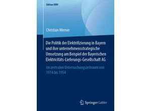 9783658246563 - Edition KWV   Die Politik der Elektrifizierung in Bayern und ihre unternehmensstrategische Umsetzung am Beispiel der Bayerischen Elektricitäts-Lieferungs-Gesellschaft AG - Christian Werner Kartoniert (TB)