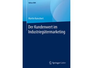 9783658247195 - Edition KWV   Der Kundenwert im Industriegütermarketing - Martin Kunschert Kartoniert (TB)