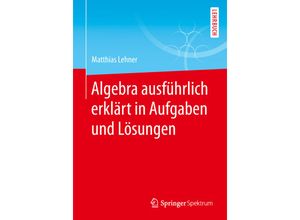 9783658255749 - Algebra ausführlich erklärt in Aufgaben und Lösungen - Matthias Lehner Kartoniert (TB)