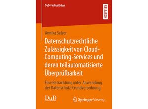 9783658287283 - DuD-Fachbeiträge   Datenschutzrechtliche Zulässigkeit von Cloud-Computing-Services und deren teilautomatisierte Überprüfbarkeit - Annika Selzer Kartoniert (TB)