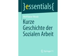 9783658303525 - Essentials   Kurze Geschichte der Sozialen Arbeit - Wolf Rainer Wendt Kartoniert (TB)