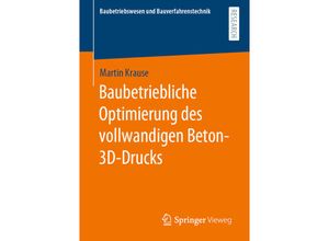 9783658334161 - Baubetriebswesen und Bauverfahrenstechnik   Baubetriebliche Optimierung des vollwandigen Beton-3D-Drucks - Martin Krause Kartoniert (TB)