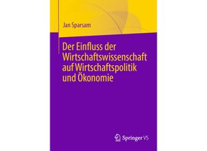 9783658368562 - Der Einfluss der Wirtschaftswissenschaft auf Wirtschaftspolitik und Ökonomie - Jan Sparsam Kartoniert (TB)