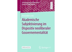 9783658427467 - Subjektivierung und Gesellschaft Studies in Subjectivation   Akademische Subjektivierung im Dispositiv neoliberaler Gouvernementalität - Alexander Lenk Kartoniert (TB)