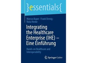 9783658428099 - Essentials   Integrating the Healthcare Enterprise (IHE) - Eine Einführung - Marcus Kuper Frank Oemig Viola Henke Kartoniert (TB)