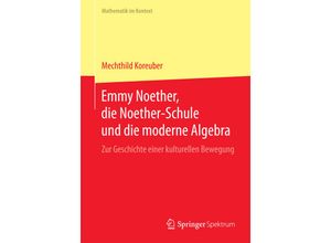 9783662441497 - Mathematik im Kontext   Emmy Noether die Noether-Schule und die moderne Algebra - Mechthild Koreuber Kartoniert (TB)