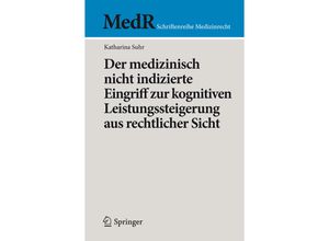 9783662474228 - MedR Schriftenreihe Medizinrecht   Der medizinisch nicht indizierte Eingriff zur kognitiven Leistungssteigerung aus rechtlicher Sicht - Katharina Suhr Kartoniert (TB)