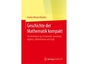 9783662553510 - Geschichte der Mathematik kompakt - Das Wichtigste aus Arithmetik Geometrie Algebra Zahlentheorie und Logik - Franka Miriam Brückler Kartoniert (TB)