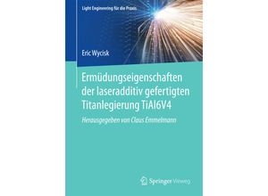 9783662560594 - Light Engineering für die Praxis   Ermüdungseigenschaften der laseradditiv gefertigten Titanlegierung TiAl6V4 - Eric Wycisk Kartoniert (TB)