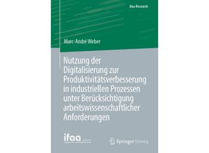 9783662631300 - ifaa-Edition   Nutzung der Digitalisierung zur Produktivitätsverbesserung in industriellen Prozessen unter Berücksichtigung arbeitswissenschaftlicher Anforderungen - Marc-André Weber Kartoniert (TB)