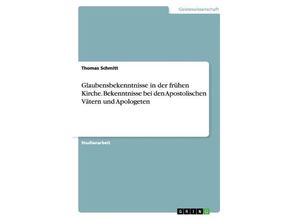 9783668020412 - Glaubensbekenntnisse in der frühen Kirche Bekenntnisse bei den Apostolischen Vätern und Apologeten - Thomas Schmitt Kartoniert (TB)