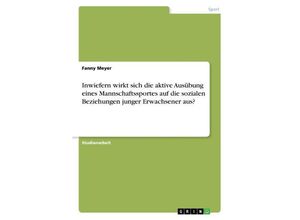 9783668233430 - Inwiefern wirkt sich die aktive Ausübung eines Mannschaftssportes auf die sozialen Beziehungen junger Erwachsener aus? - Fanny Meyer Kartoniert (TB)