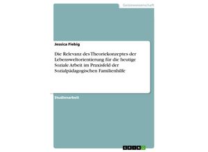 9783668533479 - Die Relevanz des Theoriekonzeptes der Lebensweltorientierung für die heutige Soziale Arbeit im Praxisfeld der Sozialpädagogischen Familienhilfe - Jessica Fiebig Kartoniert (TB)