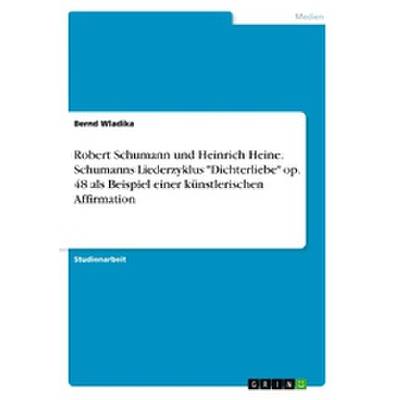 9783668682573 - Robert Schumann und Heinrich Heine | Schumanns Liederzyklus Dichterliebe op 48 als Beispiel einer künstlerischen Affirmation