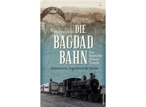 9783730612712 - Die Bagdadbahn - der deutsche Orient-Traum Abenteurer Ingenieure und Spione - Wolfgang Korn Gebunden