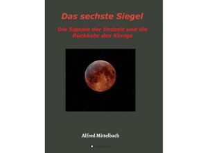 9783732300075 - Das sechste Siegel Die Signale der Endzeit und die Rückkehr des Königs - Alfred Mittelbach Kartoniert (TB)