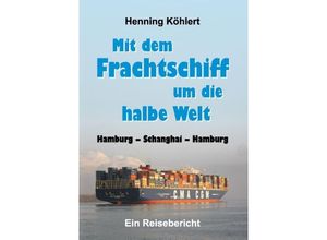 9783732352852 - Mit dem Frachtschiff um die halbe Welt Hamburg - Schanghai - Hamburg - Henning Köhlert Kartoniert (TB)