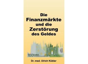9783732376827 - Die Finanzmärkte und die Zerstörung des Geldes - Ulrich Kübler Kartoniert (TB) 9783732376827 - Die Finanzmärkte und die Zerstörung des Geldes - Ulrich Kübler Kartoniert (TB)