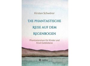 9783734515187 - Die phantastische Reise auf dem Regenbogen - Kirsten Schwörer Kartoniert (TB)