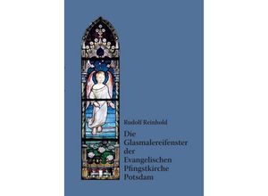 9783734548314 - Die Glasmalereifenster der Evangelischen Pfingstkirche Potsdam - Rudolf Reinhold Kartoniert (TB)