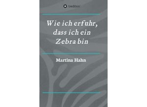 9783734580345 - Wie ich erfuhr dass ich ein Zebra bin - Martina Hahn Kartoniert (TB)