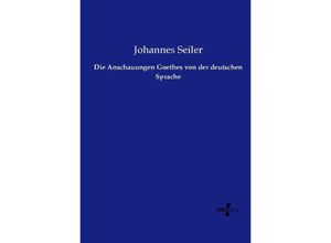 9783737218788 - Die Anschauungen Goethes von der deutschen Sprache - Johannes Seiler Kartoniert (TB)