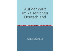 9783737500784 - Auf der Walz im kaiserlichen Deutschland - Wilhelm Seiffhart Kartoniert (TB)