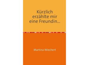 9783737509206 - Kürzlich erzählte mir eine Freundin - Martina Wiechert Kartoniert (TB)