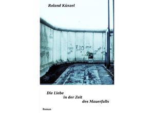 9783737510790 - Die Liebe in der Zeit des Mauerfalls - Roland Künzel Kartoniert (TB)