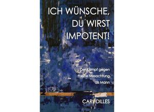 9783737533164 - ICH WÜNSCHE DU WIRST IMPOTENT! - Carl Dilles Kartoniert (TB)