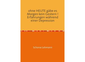 9783737546904 - ohne HEUTE gäbe es Morgen kein Gestern ! Erfahrungen während einer Depression - Georg Lehmann Kartoniert (TB)