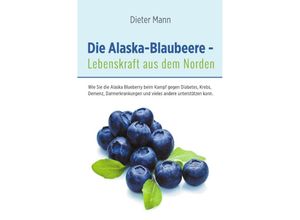 9783737558099 - Die Alaska-Blaubeere - Lebenskraft aus dem Norden - Dieter Mann Kartoniert (TB)