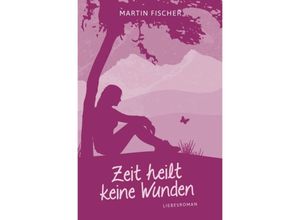 9783737560528 - Zeit heilt keine Wunden - Martin Fischer Kartoniert (TB)