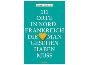 9783740805593 - 111 Orte in Nordfrankreich die man gesehen haben muss - Georg Renöckl Kartoniert (TB)