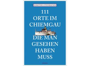 9783740820466 - 111 Orte im Chiemgau die man gesehen haben muss - Dorothea Steinbacher Kartoniert (TB)