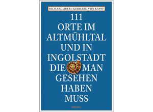 9783740820473 - 111 Orte    111 Orte im Altmühltal und in Ingolstadt die man gesehen haben muss - Richard Auer Gerhard von Kapff Kartoniert (TB)