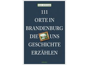 9783740821784 - 111 Orte in Brandenburg die uns Geschichte erzählen - Paul Stänner Kartoniert (TB)