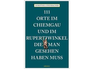 9783740822668 - 111 Orte im Chiemgau und im Rupertiwinkel die man gesehen haben muss - Dorothea Steinbacher Kartoniert (TB)