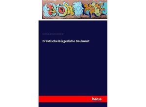9783741170027 - Praktische bürgerliche Baukunst - Johann David Steingruber Gustav Philipp Trautner Christian Gotthold Hauffe Kartoniert (TB)