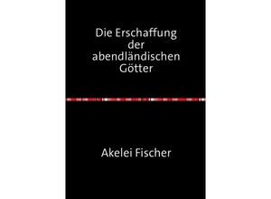 9783741804380 - Die Erschaffung der abendländischen Götter - Akelei Fischer Kartoniert (TB)