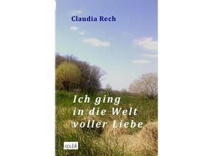 9783741808951 - Ich ging in die Welt voller Liebe - Claudia Rech Kartoniert (TB)