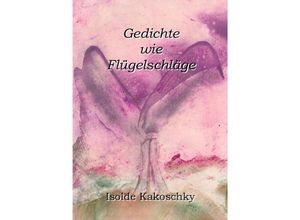 9783741820243 - Gedichte wie Flügelschläge - Isolde Kakoschky Kartoniert (TB)