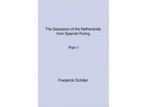 9783741822131 - The Schiller Translations   The Secession of the Netherlands from Spanish Ruling Part 1 - Frederick Schiller Kartoniert (TB)