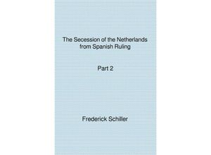 9783741822162 - The Schiller Translations   The Secession of the Netherlands from Spanish Ruling Part 2 - Frederick Schiller Kartoniert (TB)