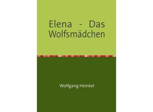 9783741827464 - Elena - Das Wolfsmädchen - Wolfgang Heinkel Kartoniert (TB)
