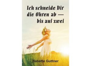 9783741849930 - Ich schneide dir die Ohren ab - bis auf zwei - Babette Guttner Kartoniert (TB)
